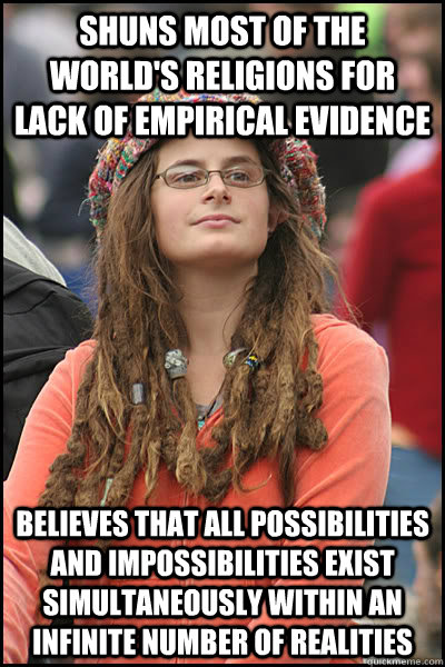 Shuns most of the world's religions for lack of empirical evidence believes that all possibilities and impossibilities exist simultaneously within an infinite number of realities  College Liberal