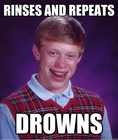 rinses and repeats drowns - rinses and repeats drowns  Bad Luck Brian