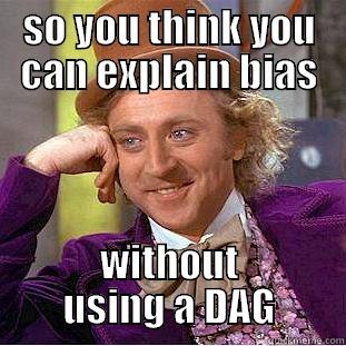 SO YOU THINK YOU CAN EXPLAIN BIAS WITHOUT USING A DAG Condescending Wonka