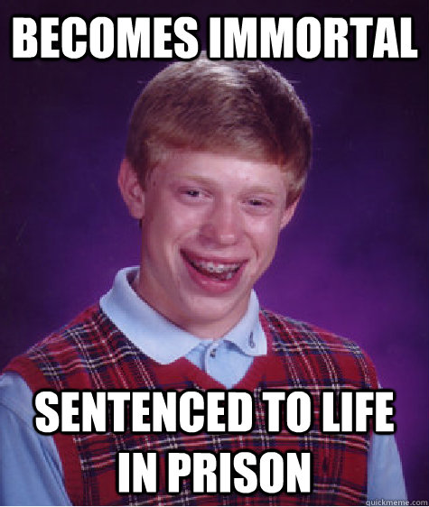 Becomes Immortal sentenced to life in prison - Becomes Immortal sentenced to life in prison  Bad Luck Brian