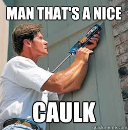 Man that's a nice caulk - Man that's a nice caulk  Caulk