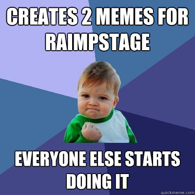 Creates 2 memes for Raimpstage Everyone else starts doing it - Creates 2 memes for Raimpstage Everyone else starts doing it  Success Kid