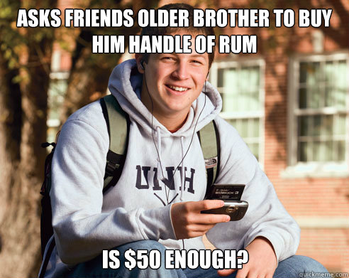 Asks friends older brother to buy him handle of rum Is $50 enough?  College Freshman