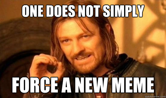 One Does Not Simply force a new meme  Boromir