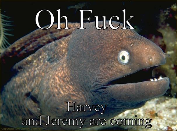 OH FUCK HARVEY AND JEREMY ARE COMING Bad Joke Eel