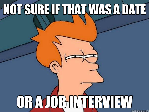 Not sure if that was a date or a job interview  Futurama Fry