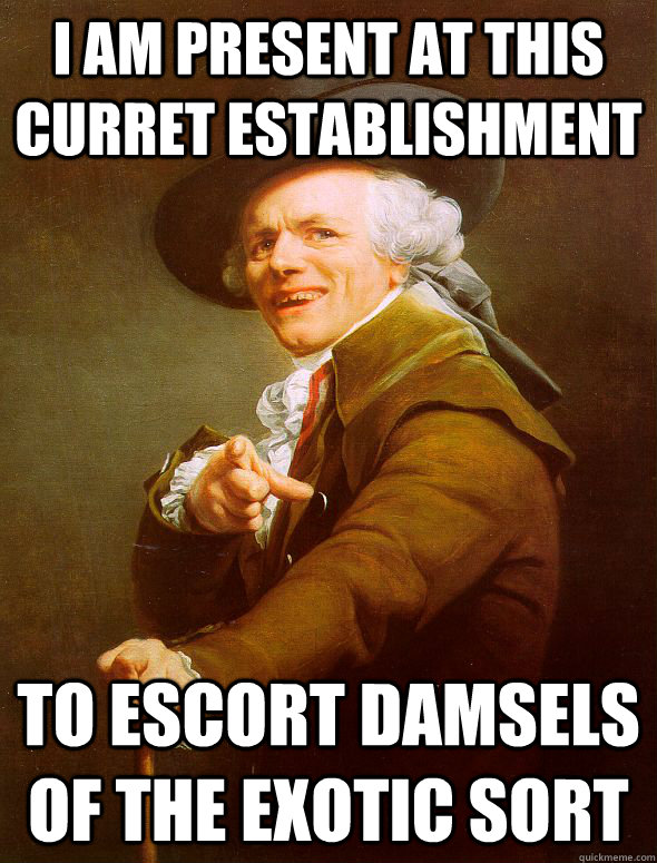 i am present at this curret establishment  to escort damsels of the exotic sort  - i am present at this curret establishment  to escort damsels of the exotic sort   Joseph Ducreux