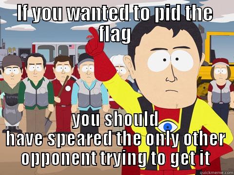 IF YOU WANTED TO PID THE FLAG YOU SHOULD HAVE SPEARED THE ONLY OTHER OPPONENT TRYING TO GET IT Captain Hindsight