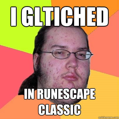 I gltiched in runescape classic  Butthurt Dweller