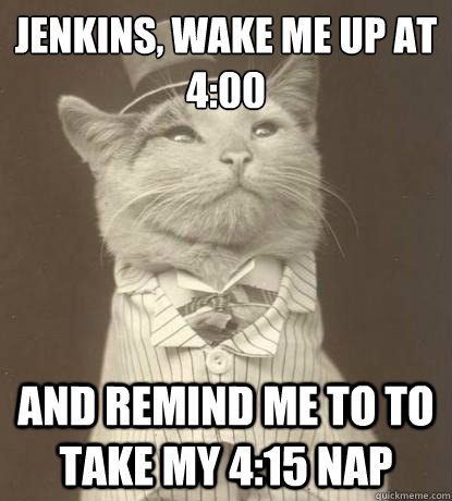 Jenkins, wake me up at 
4:00 And remind me to to take my 4:15 nap  Aristocat