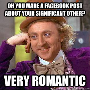 Oh you made a facebook post about your significant other? Very romantic - Oh you made a facebook post about your significant other? Very romantic  Condescending Wonka