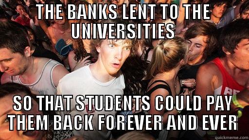 THE BANKS LENT TO THE UNIVERSITIES SO THAT STUDENTS COULD PAY THEM BACK FOREVER AND EVER Sudden Clarity Clarence