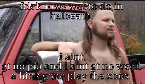 crazy fool - FCK KNOWS WAT TO DO IN HALBEATH  I AINT GT NO JOB AND I AINT GT NO WEED A HINK GONE PLAY THE XBOX  Almost Politically Correct Redneck