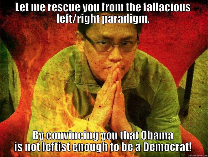 Left Right paradigm - LET ME RESCUE YOU FROM THE FALLACIOUS LEFT/RIGHT PARADIGM. BY CONVINCING YOU THAT OBAMA IS NOT LEFTIST ENOUGH TO BE A DEMOCRAT! Misc