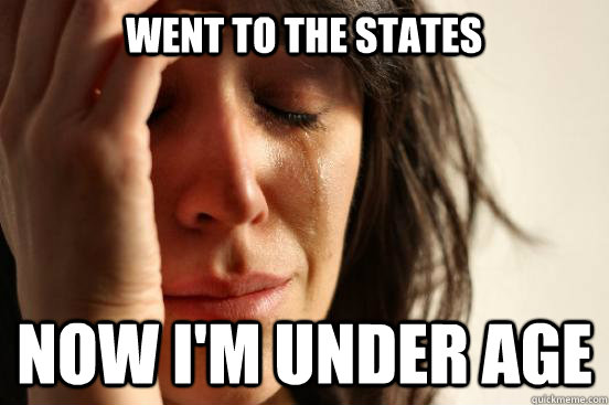 went to the states now i'm under age - went to the states now i'm under age  First World Problems