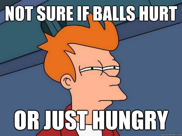 not sure if balls hurt or just hungry - not sure if balls hurt or just hungry  Futurama Fry