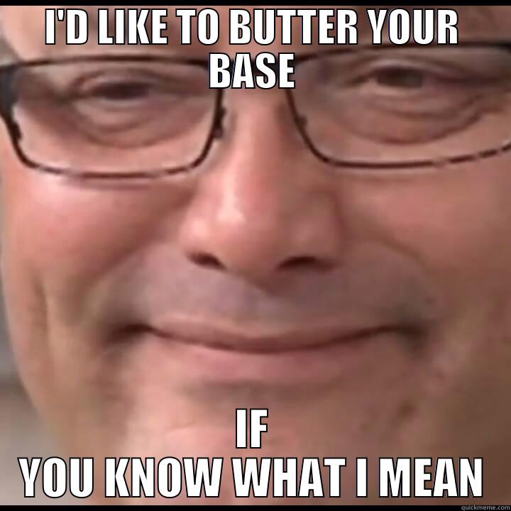 I'D LIKE TO BUTTER YOUR BASE IF YOU KNOW WHAT I MEAN Misc