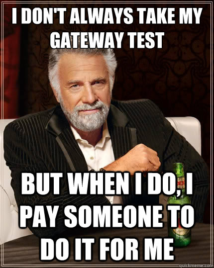 i don't always take my gateway test  But when i do, i pay someone to do it for me  The Most Interesting Man In The World