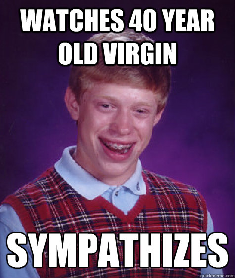 WATCHES 40 YEAR OLD VIRGIN sympathizes  Bad Luck Brian