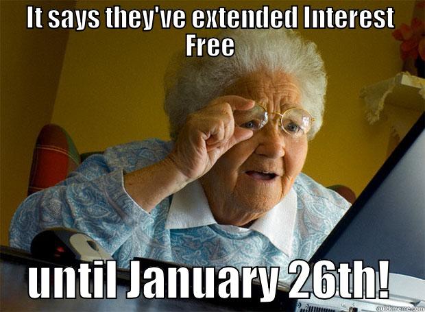 IT SAYS THEY'VE EXTENDED INTEREST FREE     UNTIL JANUARY 26TH!    Grandma finds the Internet