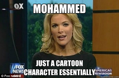 Mohammed Just a cartoon 
character essentially  Megyn Kelly