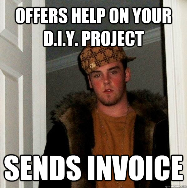 Offers help on your D.I.Y. project sends invoice  Scumbag Steve