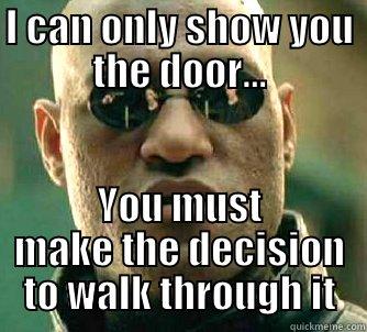 I CAN ONLY SHOW YOU THE DOOR... YOU MUST MAKE THE DECISION TO WALK THROUGH IT Matrix Morpheus