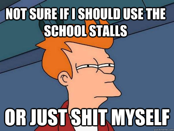 Not sure if i should use the school stalls or just shit myself  Futurama Fry