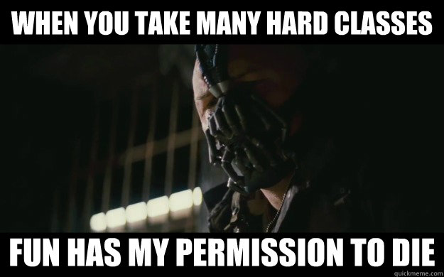 When you take many hard classes Fun has my permission to die  - When you take many hard classes Fun has my permission to die   Badass Bane