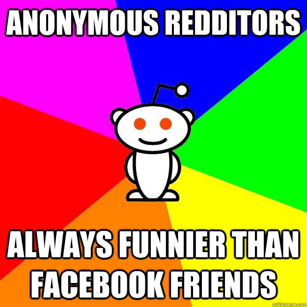 Anonymous Redditors always funnier than facebook friends  Reddit Alien