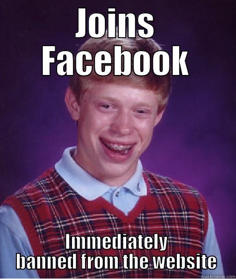 JOINS FACEBOOK IMMEDIATELY BANNED FROM THE WEBSITE Bad Luck Brian