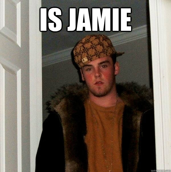 is jamie  - is jamie   Scumbag Steve