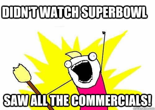 didn't watch superbowl saw all the commercials!  Do all the things