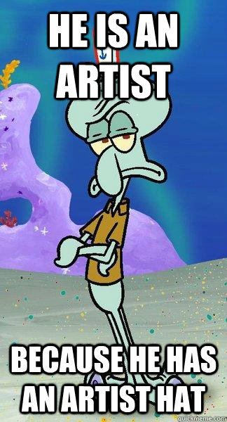 He is an artist Because he has an artist hat  Scumbag Squidward