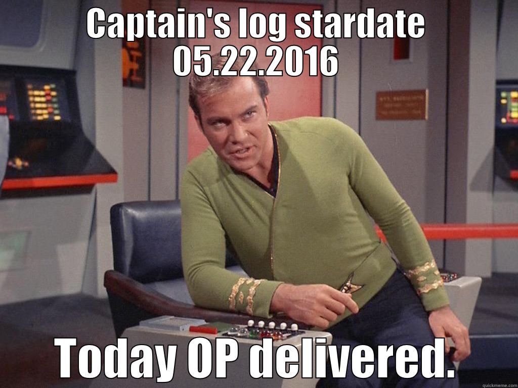 Captain's log stardate 05.22.2016 - CAPTAIN'S LOG STARDATE 05.22.2016 TODAY OP DELIVERED. Misc