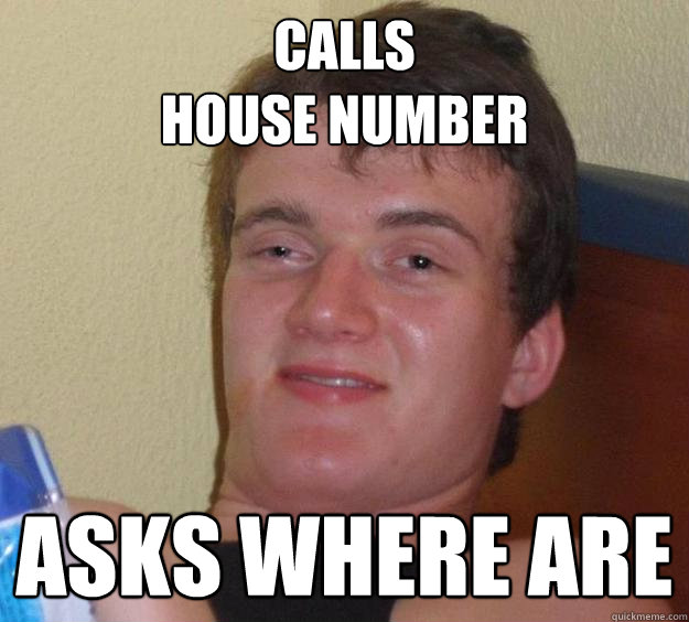 Calls 
house number Asks where are  10 Guy