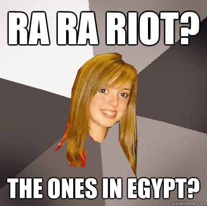 RA RA RIOT? THE ONES IN EGYPT?  Musically Oblivious 8th Grader