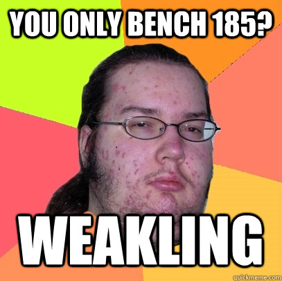 You Only bench 185?  Weakling - You Only bench 185?  Weakling  Butthurt Dweller