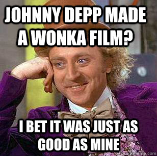 Johnny Depp made a Wonka film? I bet it was just as good as mine  Condescending Wonka