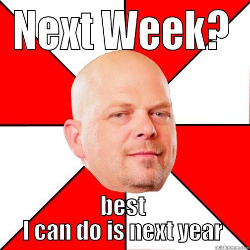 NEXT WEEK? BEST I CAN DO IS NEXT YEAR Pawn Star