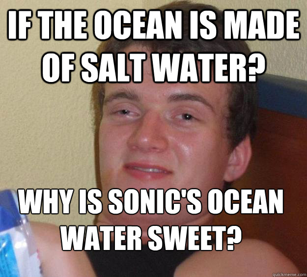 IF THE OCEAN IS MADE OF SALT WATER? WHY IS SONIC'S OCEAN WATER SWEET?
  10 Guy