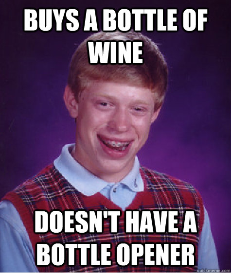 Buys a Bottle of Wine Doesn't have a bottle opener  Bad Luck Brian