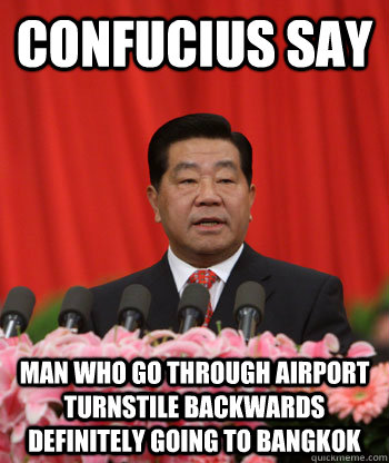 Confucius Say man who go through airport turnstile backwards definitely going to bangkok - Confucius Say man who go through airport turnstile backwards definitely going to bangkok  Chinese Politician