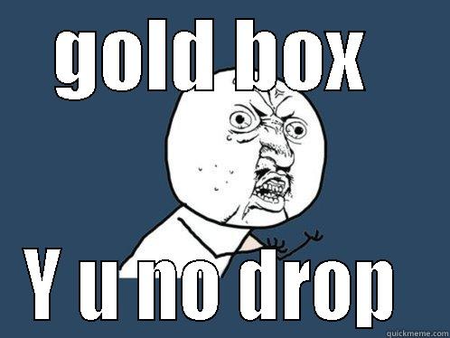 GOLD BOX  Y U NO DROP  Y U No