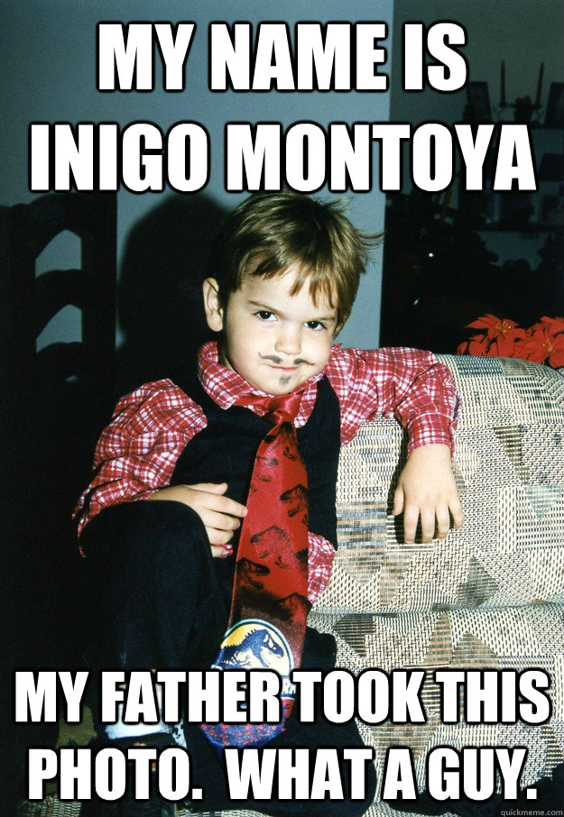 My name is Inigo Montoya My father took this photo.  What a guy. - My name is Inigo Montoya My father took this photo.  What a guy.  Most Interesting Kid in the World