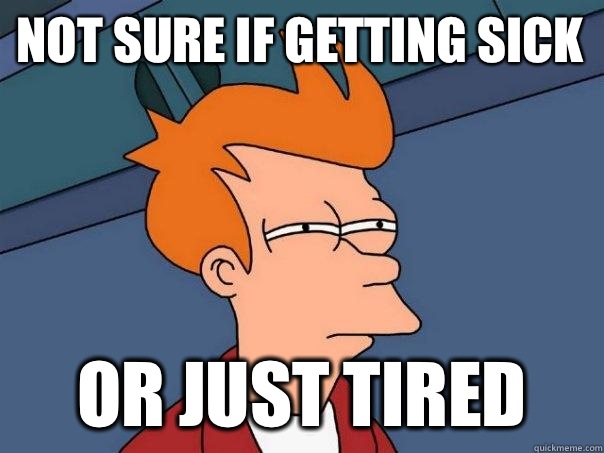 Not sure if getting sick Or just tired   Futurama Fry