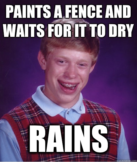 Paints a fence and waits for it to dry Rains  Bad Luck Brian