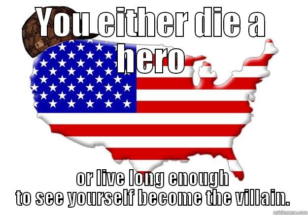 YOU EITHER DIE A HERO OR LIVE LONG ENOUGH TO SEE YOURSELF BECOME THE VILLAIN. Scumbag america