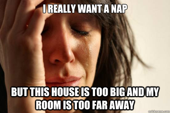 I really want a nap but this house is too big and my room is too far away  First World Problems