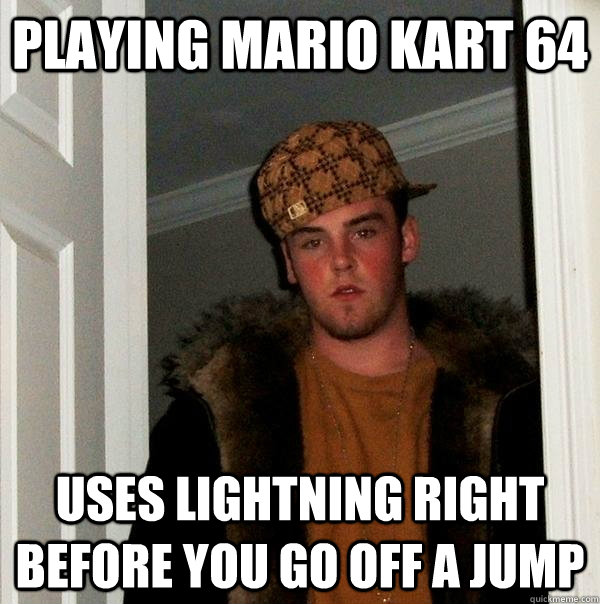 Playing mario kart 64 uses lightning right before you go off a jump  Scumbag Steve